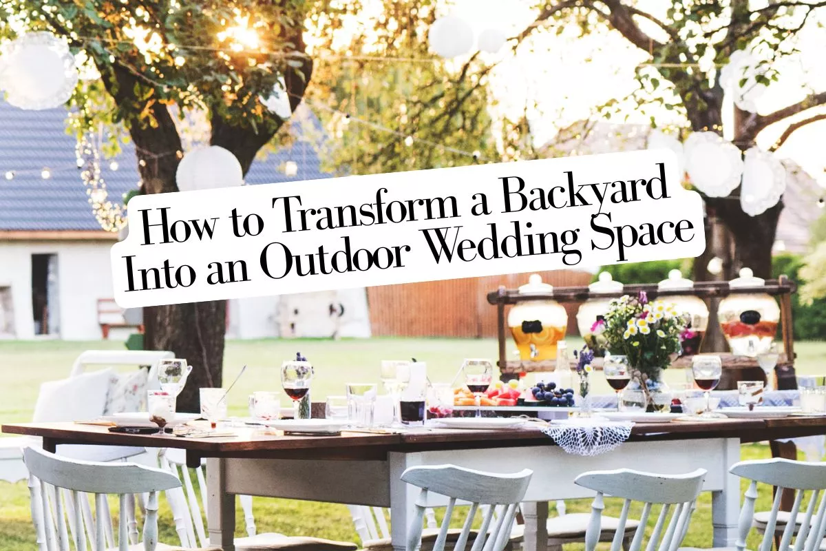 tips on how to transform your backyard into a stunning outdoor wedding space this summer