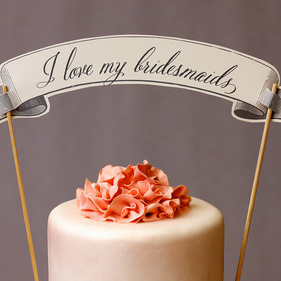 I Love My Bridesmaids Cake Topper (by Weddings, Etc. via EmmalineBride.com) #handmade #wedding
